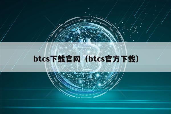 btcs下载官网（btcs官方下载）-第1张图片-币安下载