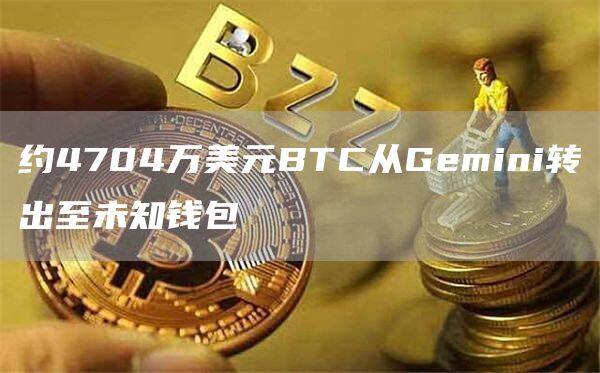 约4704万美元BTC从Gmini转出至未知钱包-第1张图片-币安下载