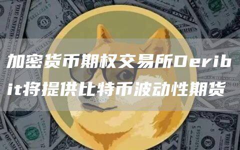 加密货币期权交易所Dribit将提供比特币波动性期货-第1张图片-币安下载