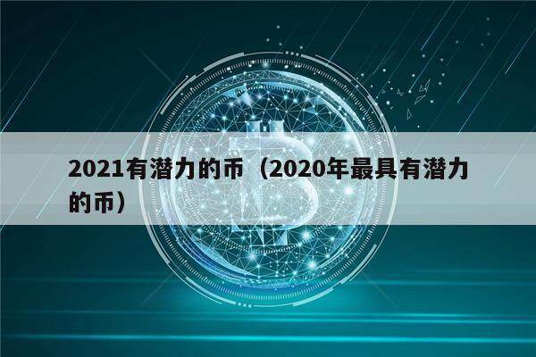 2021有潜力的币（2020年最具有潜力的币）-第1张图片-币安下载