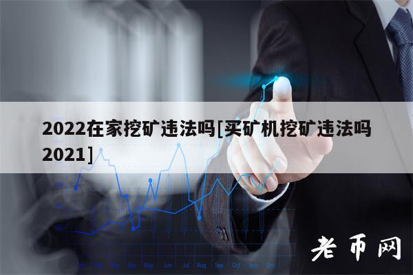 2022在家挖矿违法吗[买矿机挖矿违法吗2021]-第1张图片-币安下载