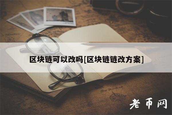区块链可以改吗[区块链链改方案]-第1张图片-币安下载