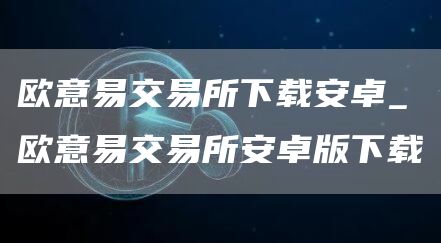 火必易交易所下载安卓_火必易交易所安卓版下载