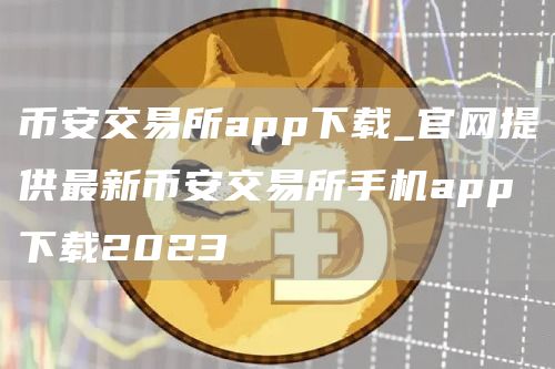binance交易所app下载_官网提供最新binance交易所手机app下载2023