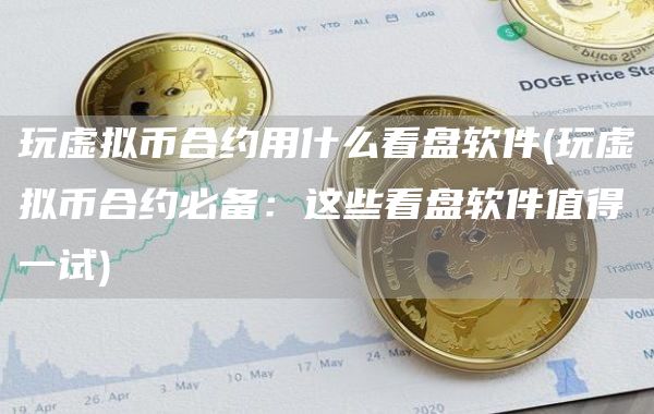 玩虚拟币合约用什么看盘软件 - 玩虚拟币合约必备：这些看盘软件值得一试