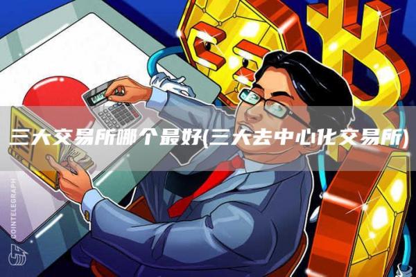 三大交易所哪个最好 - 三大去中心化交易所