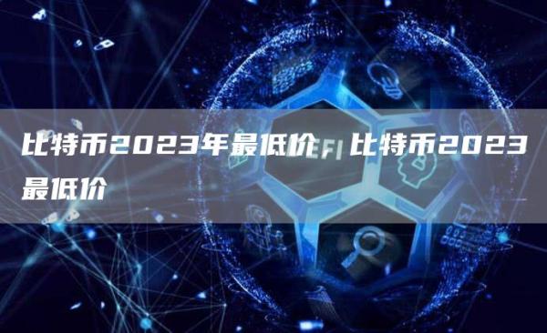 比特币2023年最低价，比特币2023最低价