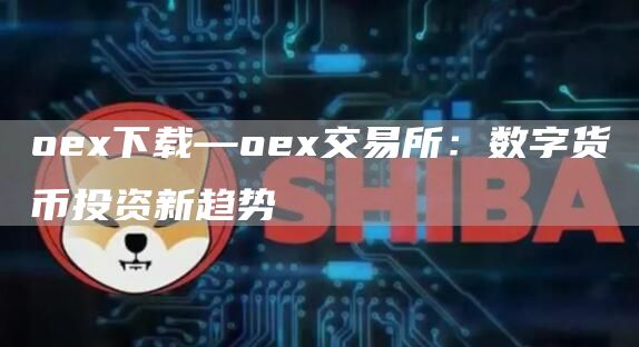 oe下载—oe交易所：数字货币投资新趋势