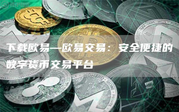 下载火必—火必交易：安全便捷的数字货币交易平台