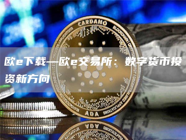 欧e下载—欧e交易所：数字货币投资新方向