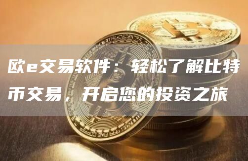 欧e交易软件：轻松了解比特币交易，开启您的投资之旅