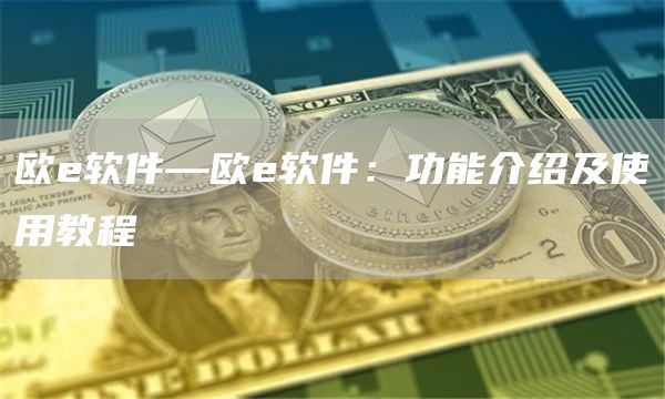 欧e软件—欧e软件：功能介绍及使用教程