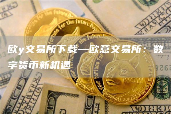 欧y交易所下载—火必交易所：数字货币新机遇