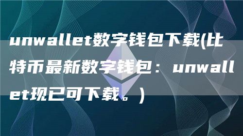 unwallet数字钱包下载 - 比特币最新数字钱包：unwallet现已可下载。