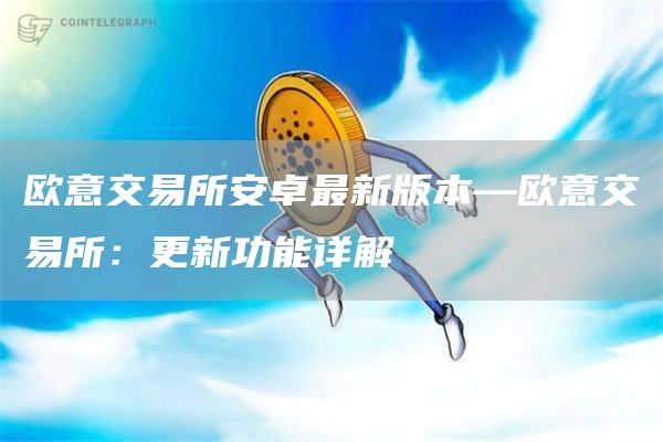 火必交易所安卓最新版本—火必交易所：更新功能详解