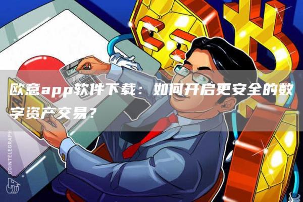 火必app软件下载：如何开启更安全的数字资产交易？