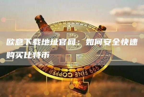火必下载地址官网：如何安全快速购买比特币