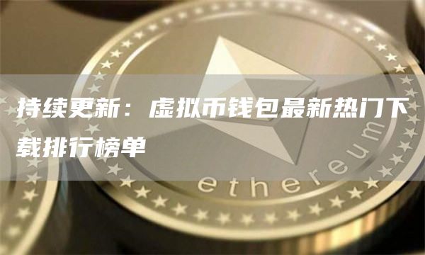 持续更新：虚拟币钱包最新热门下载排行榜单
