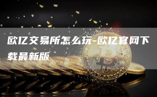 欧亿交易所怎么玩-欧亿官网下载最新版