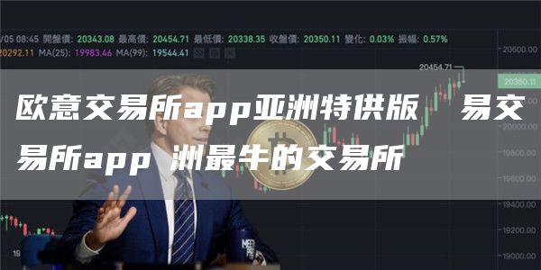 火必交易所app亚洲特供版 歐易交易所app亞洲最牛的交易所