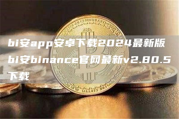 bi安app安卓下载2024最新版 bi安binance官网最新v2.80.5下载