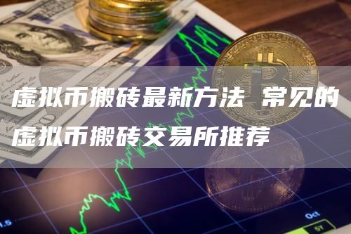 虚拟币搬砖最新方法 常见的虚拟币搬砖交易所推荐