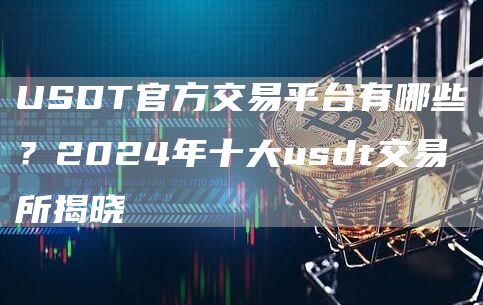 USDT官方交易平台有哪些？2024年十大usdt交易所揭晓