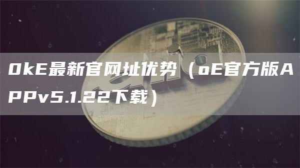 0kE最新官网址优势（oE官方版APPv5.1.22下载）