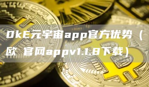0kE元宇宙app官方优势（欧昜官网appv1.1.8下载）