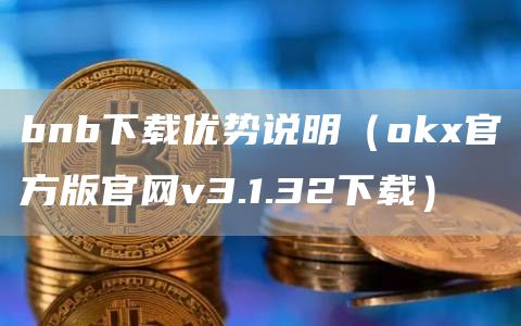 bnb下载优势说明（huobi官方版官网v3.1.32下载）