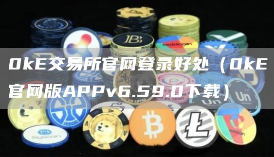 0kE交易所官网登录好处（0kE官网版APPv6.59.0下载）