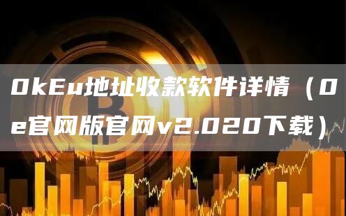 0kEu地址收款软件详情（0e官网版官网v2.020下载）