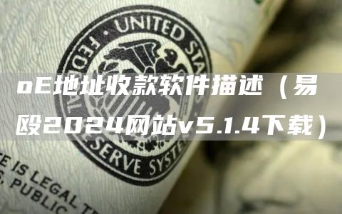 oE地址收款软件描述（易殴2024网站v5.1.4下载）