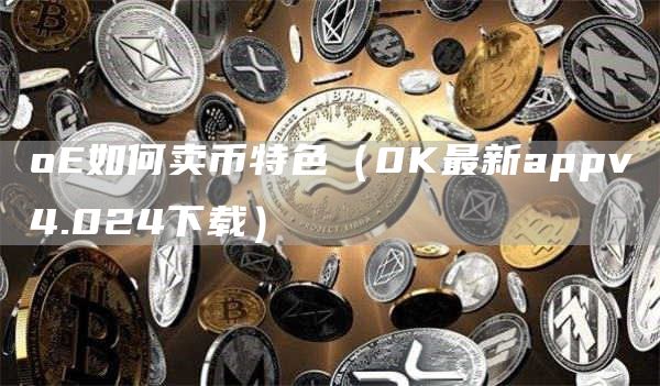 oE如何卖币特色（0K最新appv4.024下载）