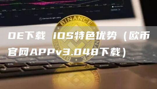 OE下载 iOS特色优势（欧币官网APPv3.048下载）